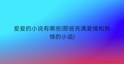 爱爱的小说有哪些(那些充满爱情和热情的小说)