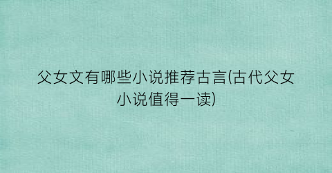 父女文有哪些小说推荐古言(古代父女小说值得一读)