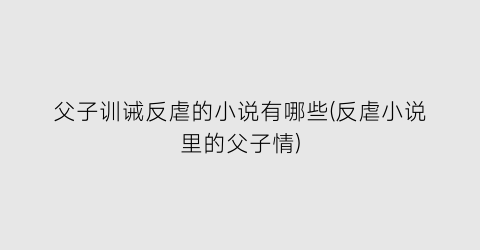 父子训诫反虐的小说有哪些(反虐小说里的父子情)