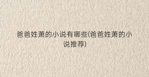 爸爸姓萧的小说有哪些(爸爸姓萧的小说推荐)