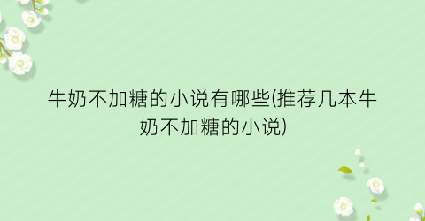 牛奶不加糖的小说有哪些(推荐几本牛奶不加糖的小说)