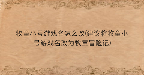 “牧童小号游戏名怎么改(建议将牧童小号游戏名改为牧童冒险记)