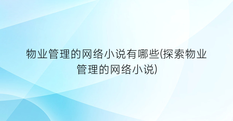 物业管理的网络小说有哪些(探索物业管理的网络小说)