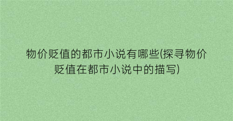 物价贬值的都市小说有哪些(探寻物价贬值在都市小说中的描写)