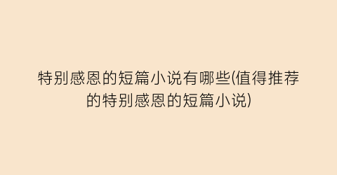 特别感恩的短篇小说有哪些(值得推荐的特别感恩的短篇小说)