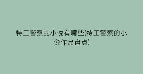 特工警察的小说有哪些(特工警察的小说作品盘点)