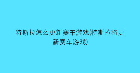 “特斯拉怎么更新赛车游戏(特斯拉将更新赛车游戏)