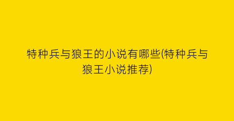 特种兵与狼王的小说有哪些(特种兵与狼王小说推荐)
