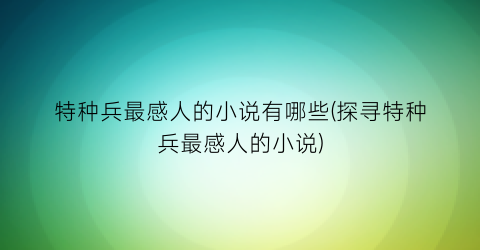 特种兵最感人的小说有哪些(探寻特种兵最感人的小说)