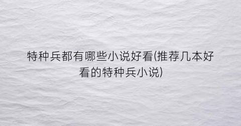 特种兵都有哪些小说好看(推荐几本好看的特种兵小说)