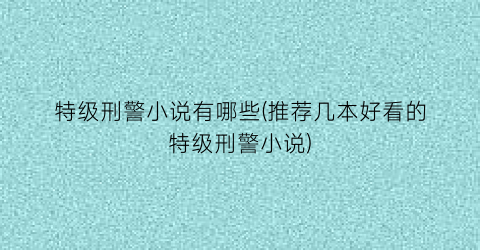 特级刑警小说有哪些(推荐几本好看的特级刑警小说)