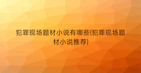 犯罪现场题材小说有哪些(犯罪现场题材小说推荐)