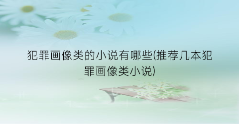 犯罪画像类的小说有哪些(推荐几本犯罪画像类小说)