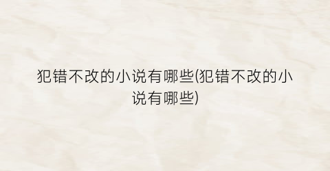 犯错不改的小说有哪些(犯错不改的小说有哪些)