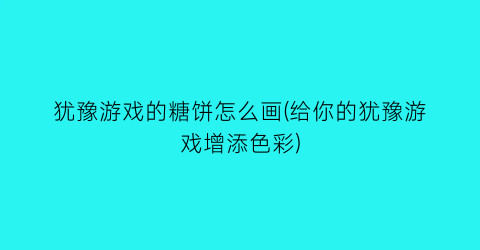 犹豫游戏的糖饼怎么画(给你的犹豫游戏增添色彩)