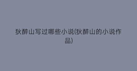 狄醉山写过哪些小说(狄醉山的小说作品)