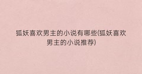 狐妖喜欢男主的小说有哪些(狐妖喜欢男主的小说推荐)