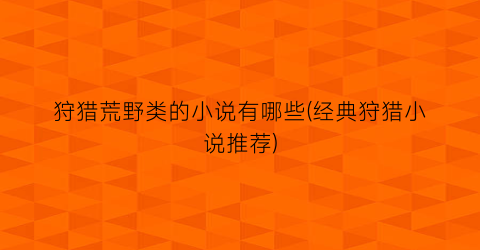 狩猎荒野类的小说有哪些(经典狩猎小说推荐)