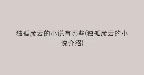 独孤彦云的小说有哪些(独孤彦云的小说介绍)