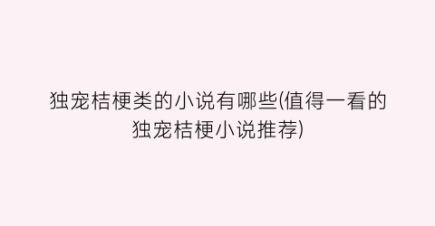 独宠桔梗类的小说有哪些(值得一看的独宠桔梗小说推荐)