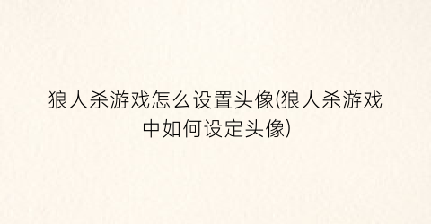 “狼人杀游戏怎么设置头像(狼人杀游戏中如何设定头像)