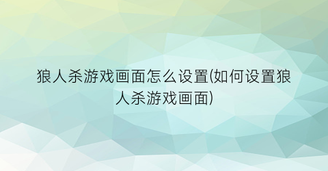 “狼人杀游戏画面怎么设置(如何设置狼人杀游戏画面)