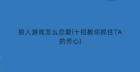 狼人游戏怎么恋爱(十招教你抓住TA的芳心)