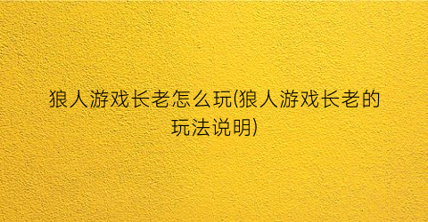 狼人游戏长老怎么玩(狼人游戏长老的玩法说明)