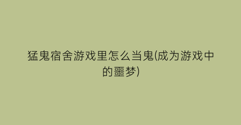 猛鬼宿舍游戏里怎么当鬼(成为游戏中的噩梦)