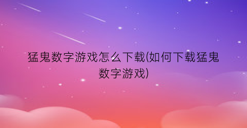 猛鬼数字游戏怎么下载(如何下载猛鬼数字游戏)