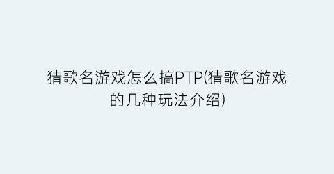 猜歌名游戏怎么搞PTP(猜歌名游戏的几种玩法介绍)