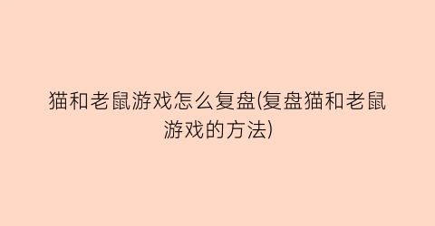 “猫和老鼠游戏怎么复盘(复盘猫和老鼠游戏的方法)