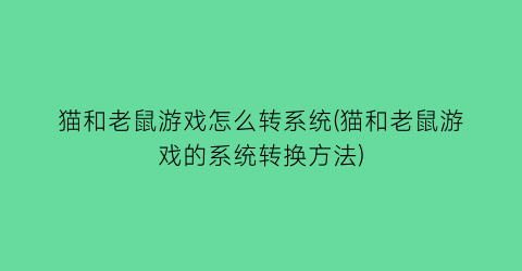 猫和老鼠游戏怎么转系统(猫和老鼠游戏的系统转换方法)