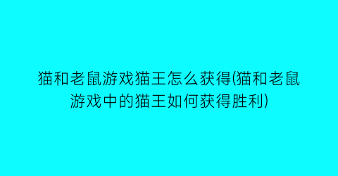 猫和老鼠游戏猫王怎么获得(猫和老鼠游戏中的猫王如何获得胜利)