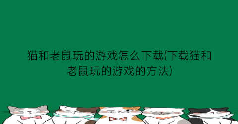 “猫和老鼠玩的游戏怎么下载(下载猫和老鼠玩的游戏的方法)