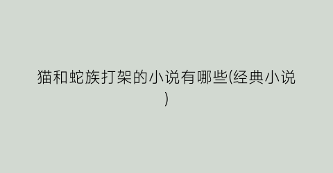 猫和蛇族打架的小说有哪些(经典小说)
