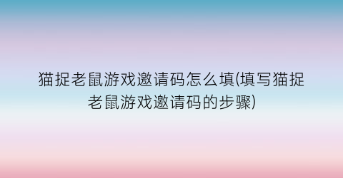 猫捉老鼠游戏邀请码怎么填(填写猫捉老鼠游戏邀请码的步骤)