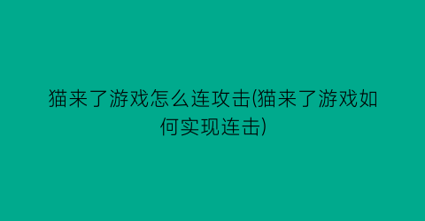 猫来了游戏怎么连攻击(猫来了游戏如何实现连击)