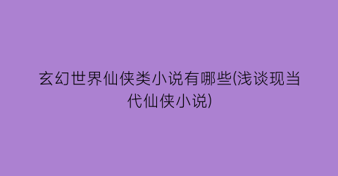玄幻世界仙侠类小说有哪些(浅谈现当代仙侠小说)