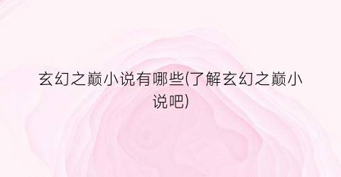 玄幻之巅小说有哪些(了解玄幻之巅小说吧)