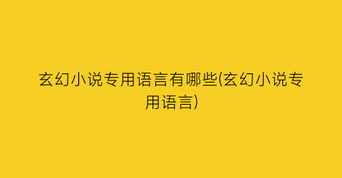 玄幻小说专用语言有哪些(玄幻小说专用语言)