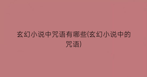 玄幻小说中咒语有哪些(玄幻小说中的咒语)