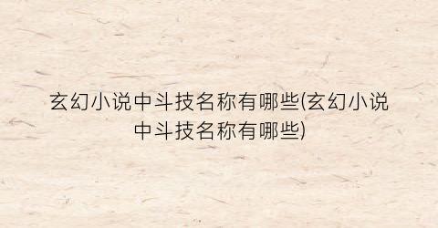 玄幻小说中斗技名称有哪些(玄幻小说中斗技名称有哪些)