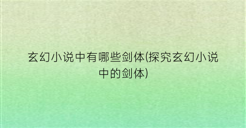 玄幻小说中有哪些剑体(探究玄幻小说中的剑体)