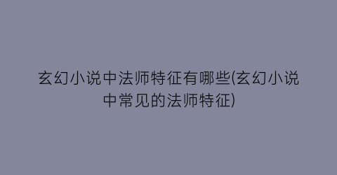 玄幻小说中法师特征有哪些(玄幻小说中常见的法师特征)