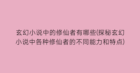 玄幻小说中的修仙者有哪些(探秘玄幻小说中各种修仙者的不同能力和特点)