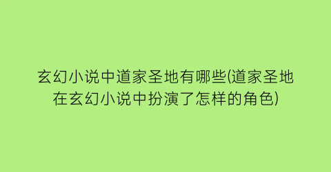 玄幻小说中道家圣地有哪些(道家圣地在玄幻小说中扮演了怎样的角色)