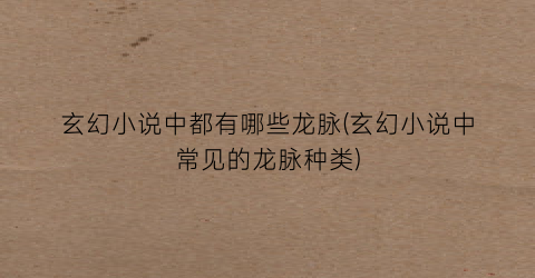玄幻小说中都有哪些龙脉(玄幻小说中常见的龙脉种类)
