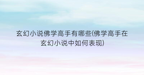 玄幻小说佛学高手有哪些(佛学高手在玄幻小说中如何表现)