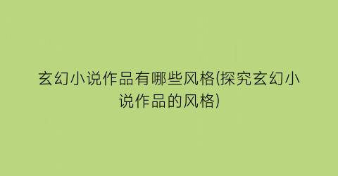 玄幻小说作品有哪些风格(探究玄幻小说作品的风格)